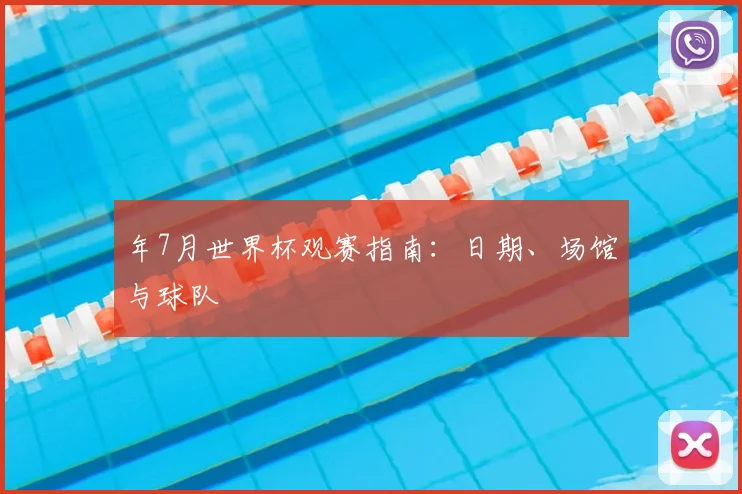 年7月世界杯观赛指南：日期、场馆与球队