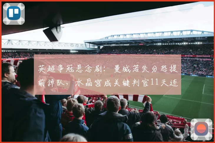 英超争冠悬念剧：曼城若失分恐提前掉队，水晶宫成关键判官11天连战榜首双强