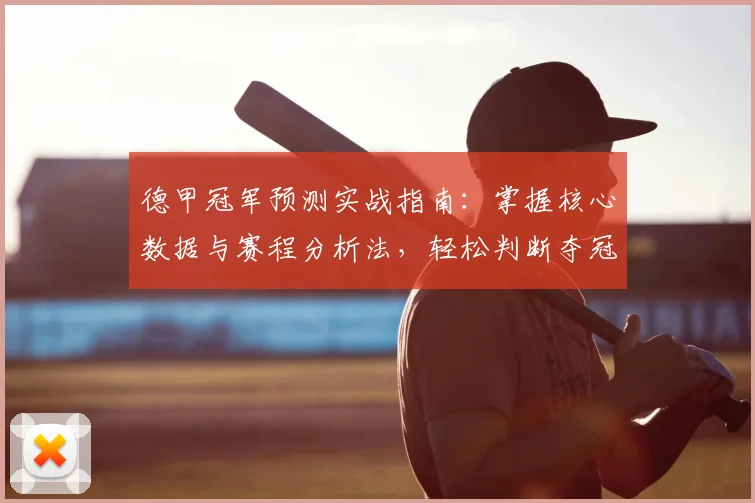 德甲冠军预测实战指南:掌握核心数据与赛程分析法,轻松判断夺冠形势